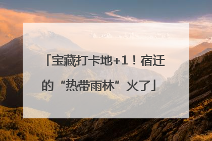 宝藏打卡地+1！宿迁的“热带雨林”火了
