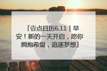 壹点日历6.11｜早安！新的一天开启，愿你拥抱希望，追逐梦想