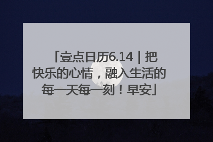 壹点日历6.14｜把快乐的心情，融入生活的每一天每一刻！早安