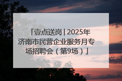 壹点送岗│2025年济南市民营企业服务月专场招聘会（第9场）