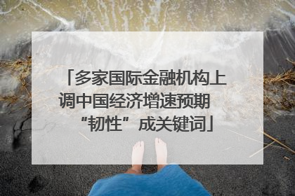 多家国际金融机构上调中国经济增速预期 “韧性”成关键词