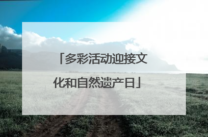 多彩活动迎接文化和自然遗产日