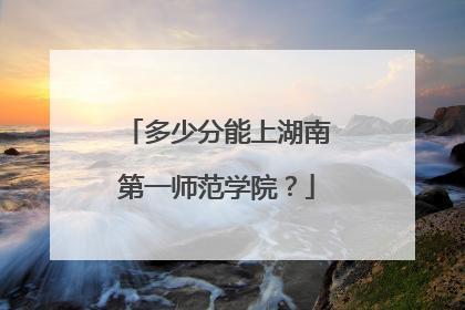 多少分能上湖南第一师范学院？