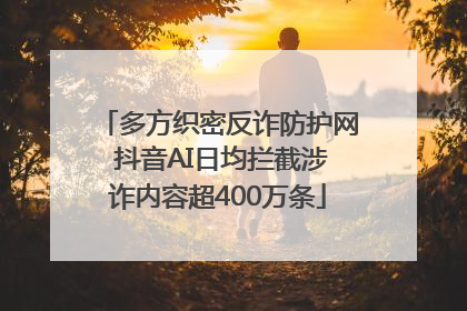 多方织密反诈防护网 抖音AI日均拦截涉诈内容超400万条