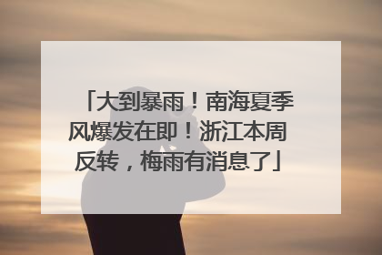 大到暴雨！南海夏季风爆发在即！浙江本周反转，梅雨有消息了