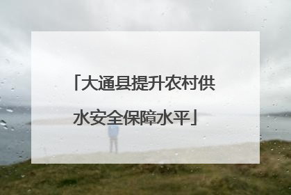 大通县提升农村供水安全保障水平
