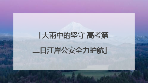 大雨中的坚守 高考第二日江岸公安全力护航