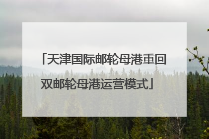 天津国际邮轮母港重回双邮轮母港运营模式
