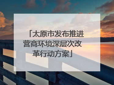 太原市发布推进营商环境深层次改革行动方案