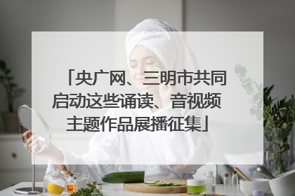 央广网、三明市共同启动这些诵读、音视频主题作品展播征集