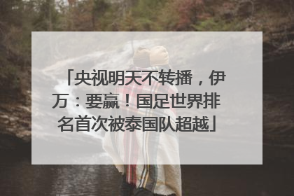 央视明天不转播，伊万：要赢！国足世界排名首次被泰国队超越