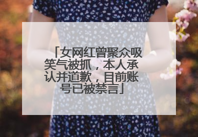 女网红曾聚众吸笑气被抓，本人承认并道歉，目前账号已被禁言