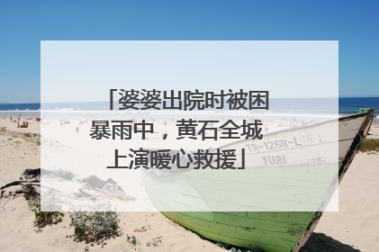 婆婆出院时被困暴雨中，黄石全城上演暖心救援