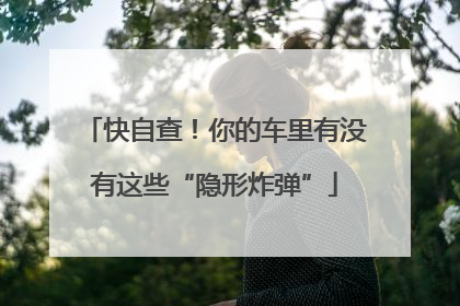快自查！你的车里有没有这些“隐形炸弹”