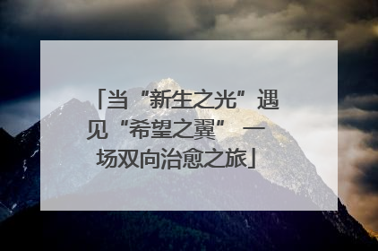 当“新生之光”遇见“希望之翼” 一场双向治愈之旅