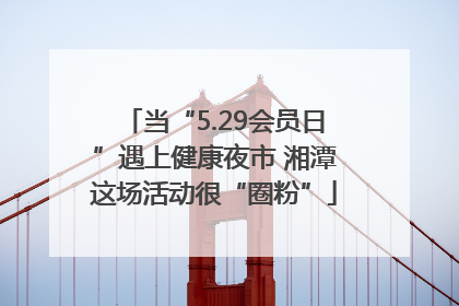 当“5.29会员日”遇上健康夜市 湘潭这场活动很“圈粉”