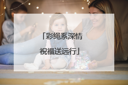 彩绳系深情 祝福送远行
