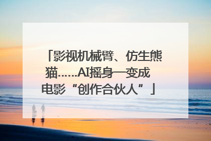 影视机械臂、仿生熊猫……AI摇身一变成电影“创作合伙人”