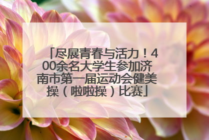 尽展青春与活力！400余名大学生参加济南市第一届运动会健美操（啦啦操）比赛