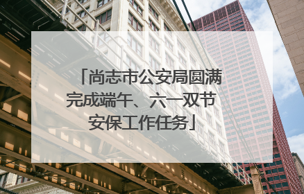 尚志市公安局圆满完成端午、六一双节安保工作任务