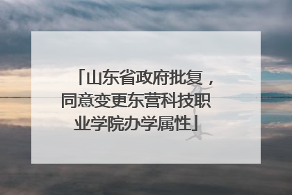 山东省政府批复，同意变更东营科技职业学院办学属性