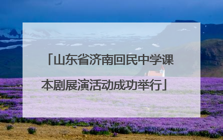 山东省济南回民中学课本剧展演活动成功举行