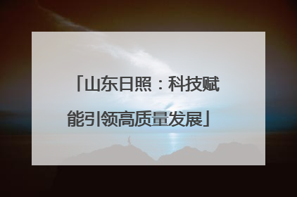 山东日照：科技赋能引领高质量发展