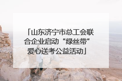 山东济宁市总工会联合企业启动“绿丝带”爱心送考公益活动