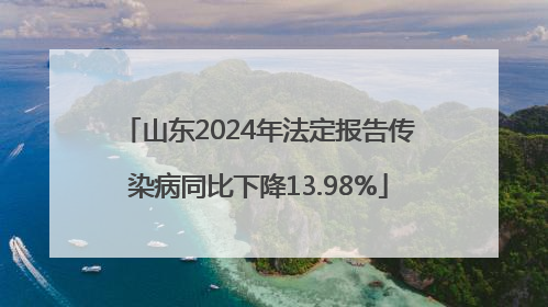山东2024年法定报告传染病同比下降13.98%
