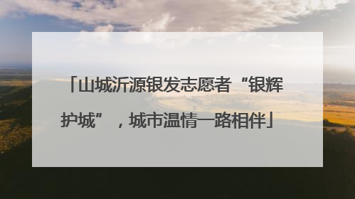 山城沂源银发志愿者“银辉护城”，城市温情一路相伴