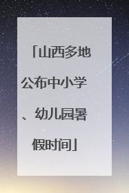 山西多地公布中小学、幼儿园暑假时间
