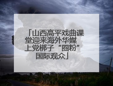山西高平戏曲课堂迎来海外华媒 上党梆子“圈粉”国际观众