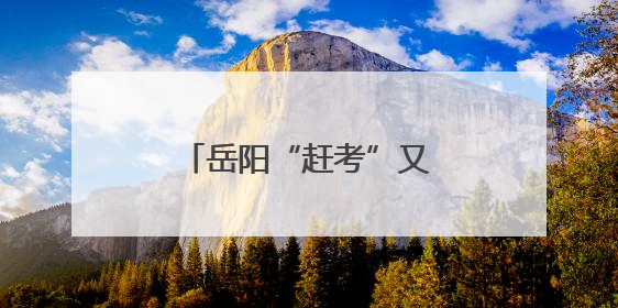 岳阳“赶考”又“赶烤”，一纸准考证享全城礼遇