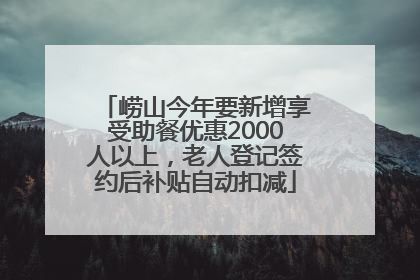 崂山今年要新增享受助餐优惠2000人以上，老人登记签约后补贴自动扣减