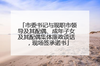 市委书记与现职市领导及其配偶、成年子女及其配偶集体廉政谈话，现场签承诺书
