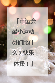 市运会最小运动员们比什么？快乐体操！