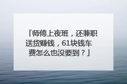 师傅上夜班，还兼职送货赚钱，61块钱车费怎么也没要到？