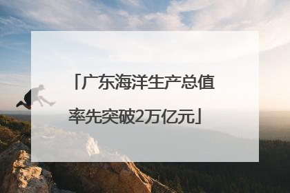 广东海洋生产总值率先突破2万亿元