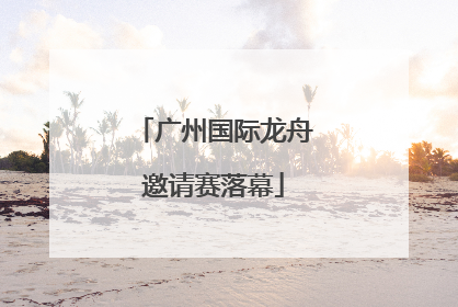 广州国际龙舟邀请赛落幕
