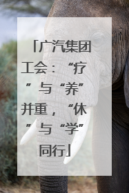 广汽集团工会：“疗”与“养”并重，“休”与“学”同行