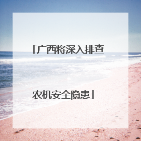 广西将深入排查农机安全隐患