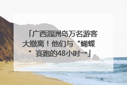广西涠洲岛万名游客大撤离！他们与“蝴蝶”赛跑的48小时→