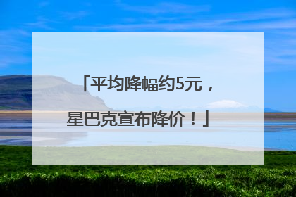 平均降幅约5元，星巴克宣布降价！