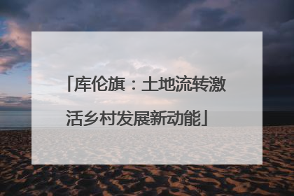 库伦旗：土地流转激活乡村发展新动能