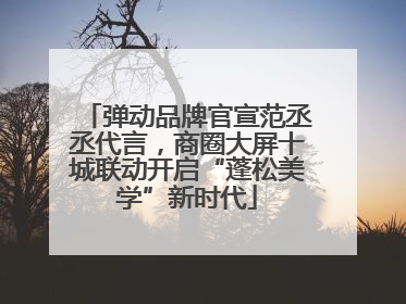 弹动品牌官宣范丞丞代言，商圈大屏十城联动开启“蓬松美学”新时代