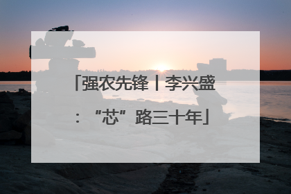 强农先锋丨李兴盛：“芯”路三十年