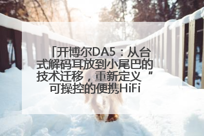 开博尔DA5：从台式解码耳放到小尾巴的技术迁移，重新定义“可操控的便携HiFi解码耳放”