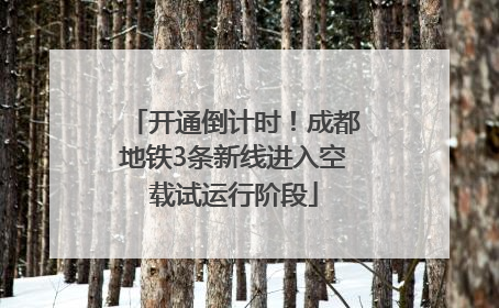 开通倒计时！成都地铁3条新线进入空载试运行阶段