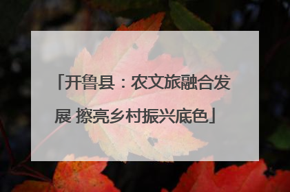 开鲁县：农文旅融合发展 擦亮乡村振兴底色