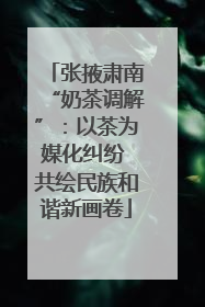 张掖肃南“奶茶调解”：以茶为媒化纠纷 共绘民族和谐新画卷